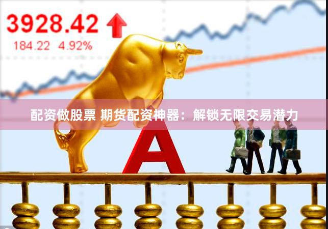 配资做股票 期货配资神器：解锁无限交易潜力