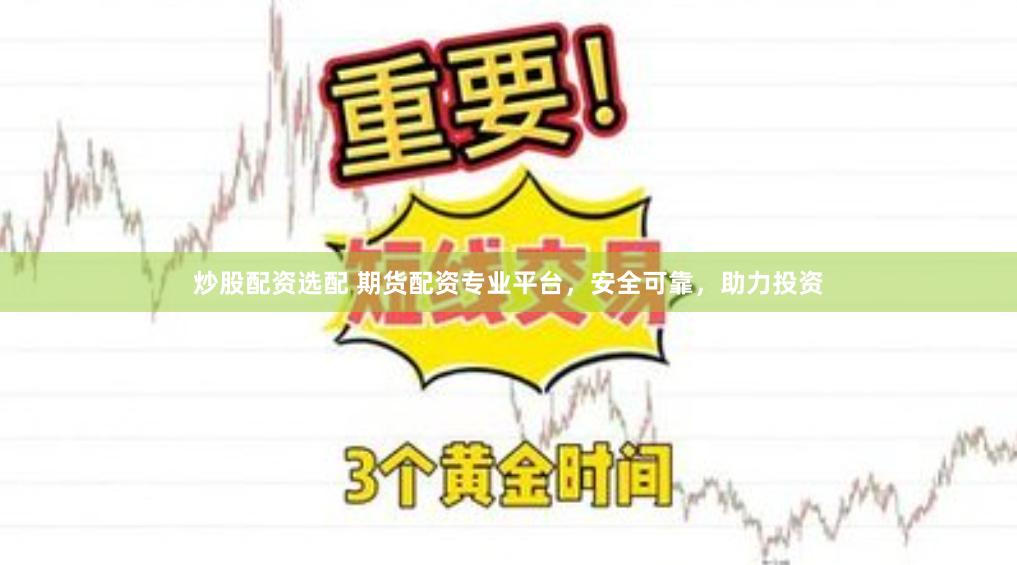 炒股配资选配 期货配资专业平台，安全可靠，助力投资