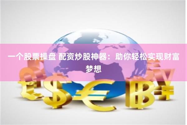 一个股票操盘 配资炒股神器：助你轻松实现财富梦想