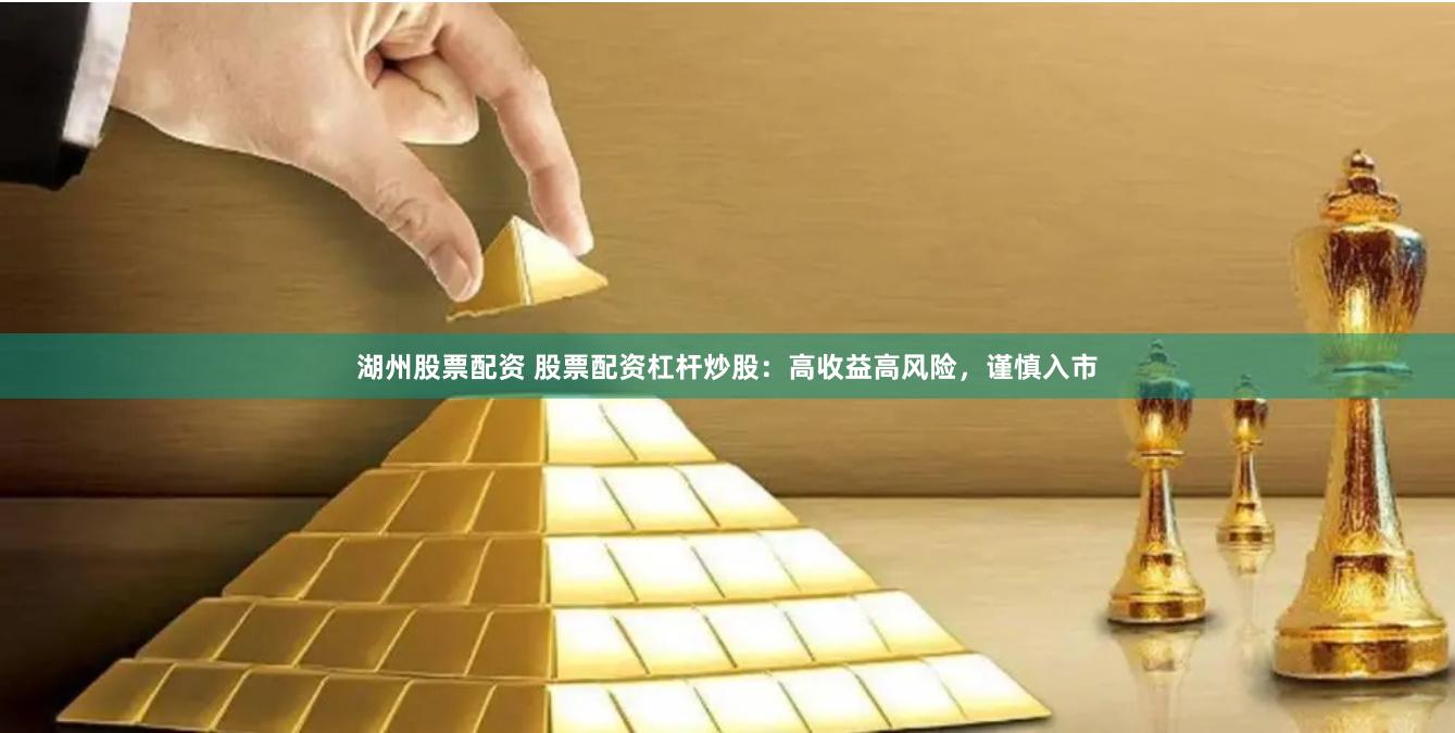 湖州股票配资 股票配资杠杆炒股：高收益高风险，谨慎入市