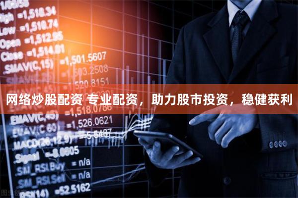 网络炒股配资 专业配资，助力股市投资，稳健获利