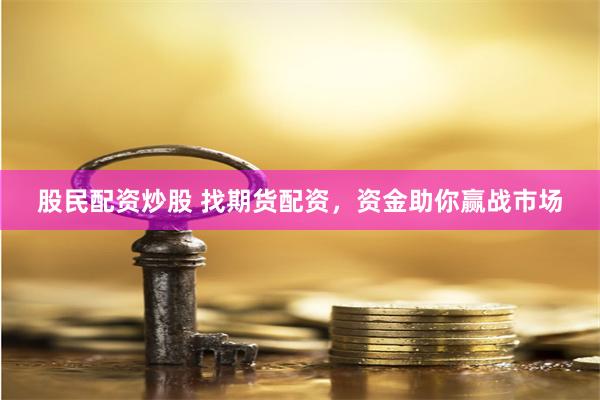 股民配资炒股 找期货配资，资金助你赢战市场