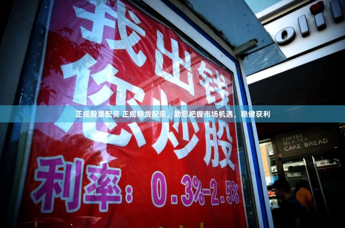 正规股票配资 正规期货配资，助您把握市场机遇，稳健获利
