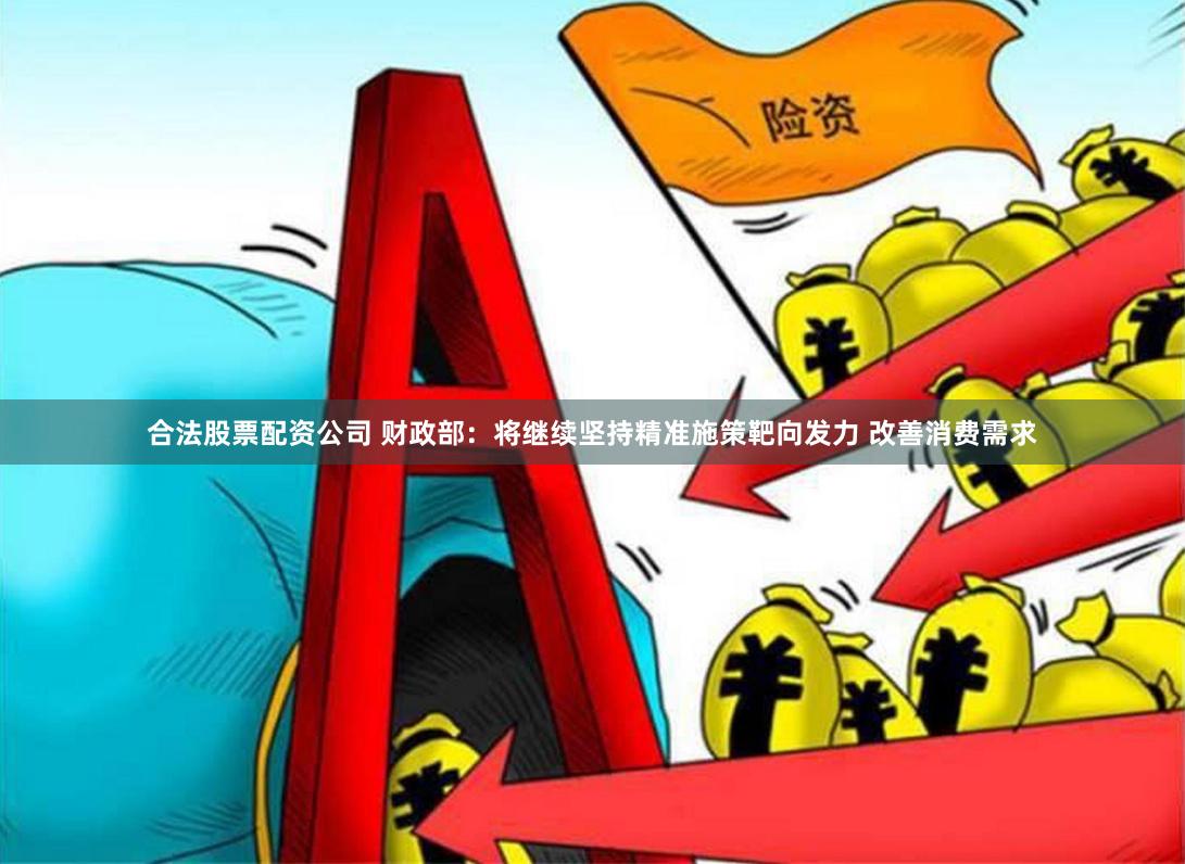 合法股票配资公司 财政部：将继续坚持精准施策靶向发力 改善消费需求