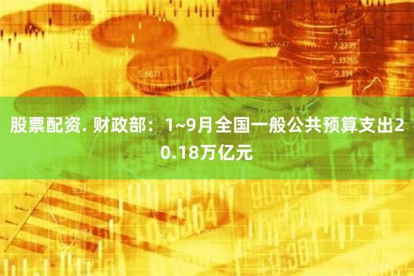 股票配资. 财政部：1~9月全国一般公共预算支出20.18万亿元