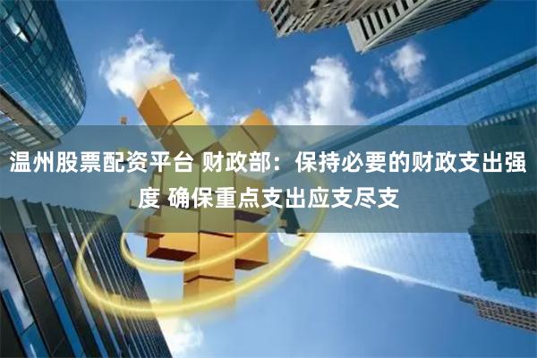 温州股票配资平台 财政部：保持必要的财政支出强度 确保重点支出应支尽支