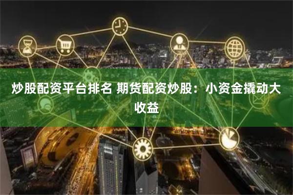 炒股配资平台排名 期货配资炒股：小资金撬动大收益