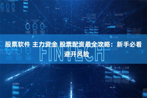 股票软件 主力资金 股票配资最全攻略：新手必看，避开风险