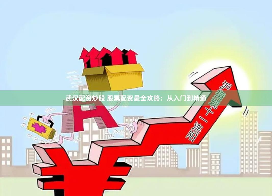 武汉配资炒股 股票配资最全攻略：从入门到精通