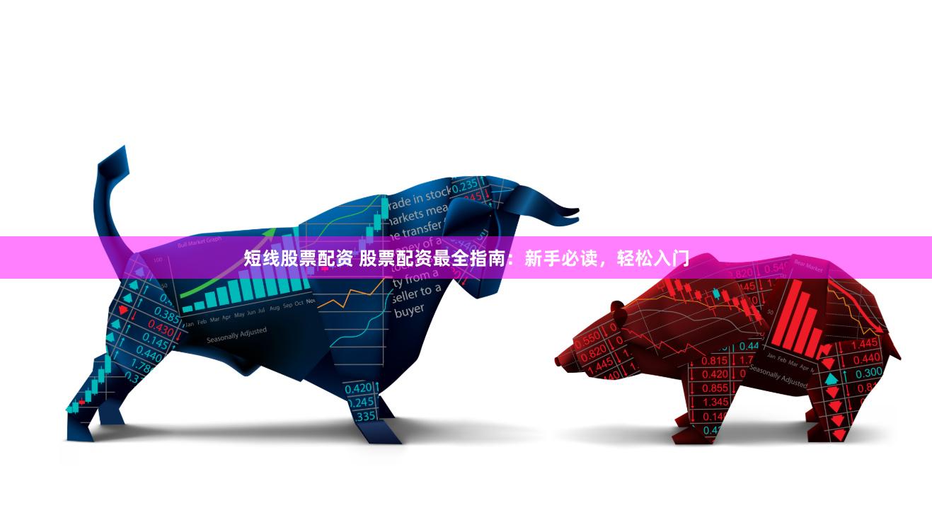 短线股票配资 股票配资最全指南：新手必读，轻松入门