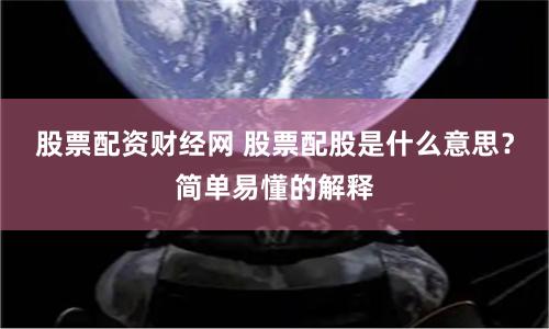 股票配资财经网 股票配股是什么意思？简单易懂的解释