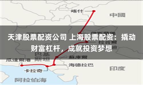 天津股票配资公司 上海股票配资：撬动财富杠杆，成就投资梦想