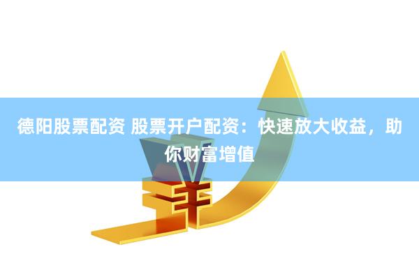 德阳股票配资 股票开户配资：快速放大收益，助你财富增值