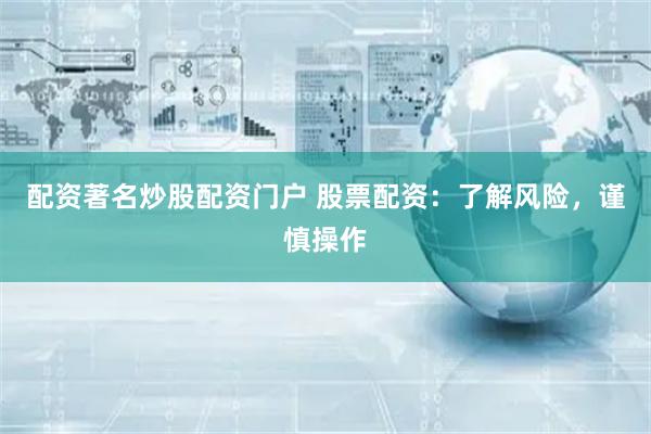 配资著名炒股配资门户 股票配资：了解风险，谨慎操作