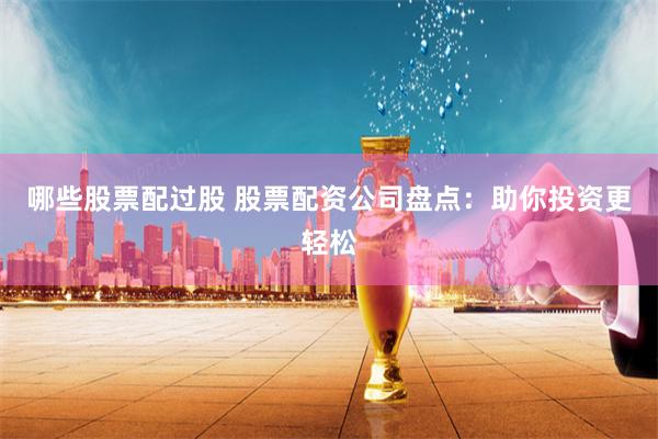 哪些股票配过股 股票配资公司盘点：助你投资更轻松