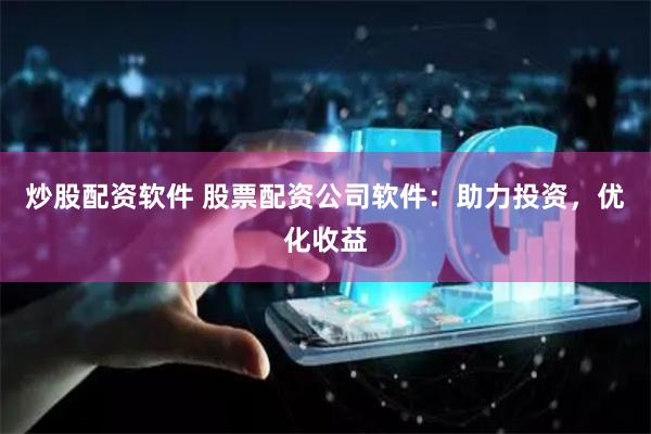 炒股配资软件 股票配资公司软件：助力投资，优化收益