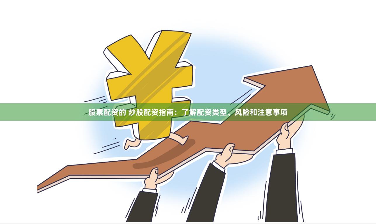 股票配资的 炒股配资指南：了解配资类型、风险和注意事项