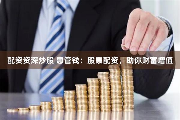 配资资深炒股 惠管钱：股票配资，助你财富增值