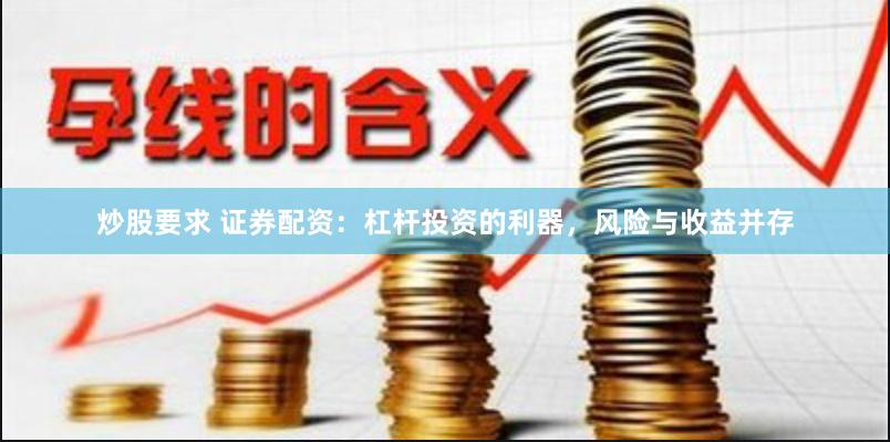 炒股要求 证券配资：杠杆投资的利器，风险与收益并存