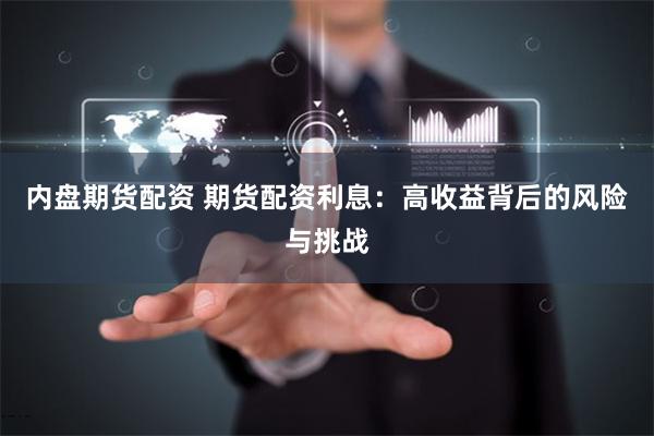 内盘期货配资 期货配资利息：高收益背后的风险与挑战