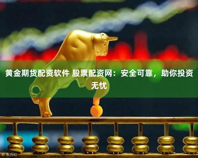 黄金期货配资软件 股票配资网：安全可靠，助你投资无忧