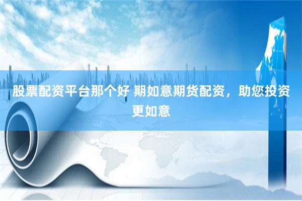 股票配资平台那个好 期如意期货配资，助您投资更如意