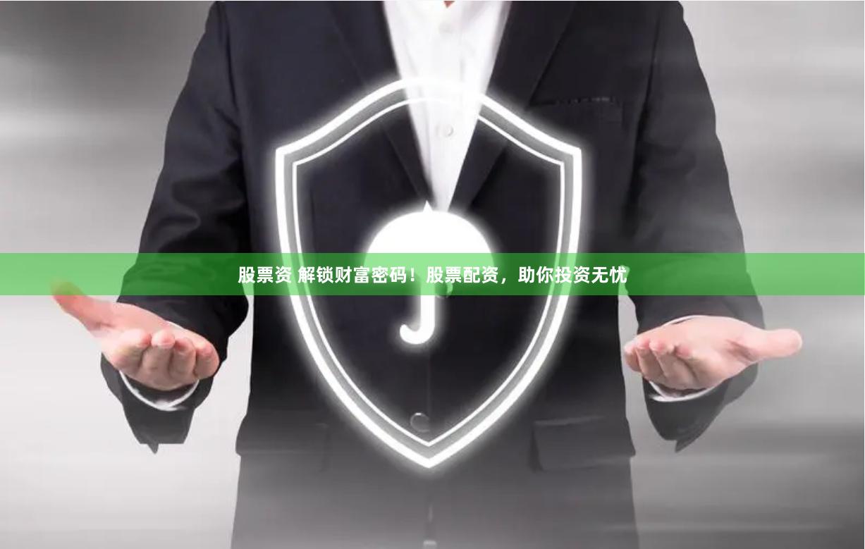 股票资 解锁财富密码！股票配资，助你投资无忧