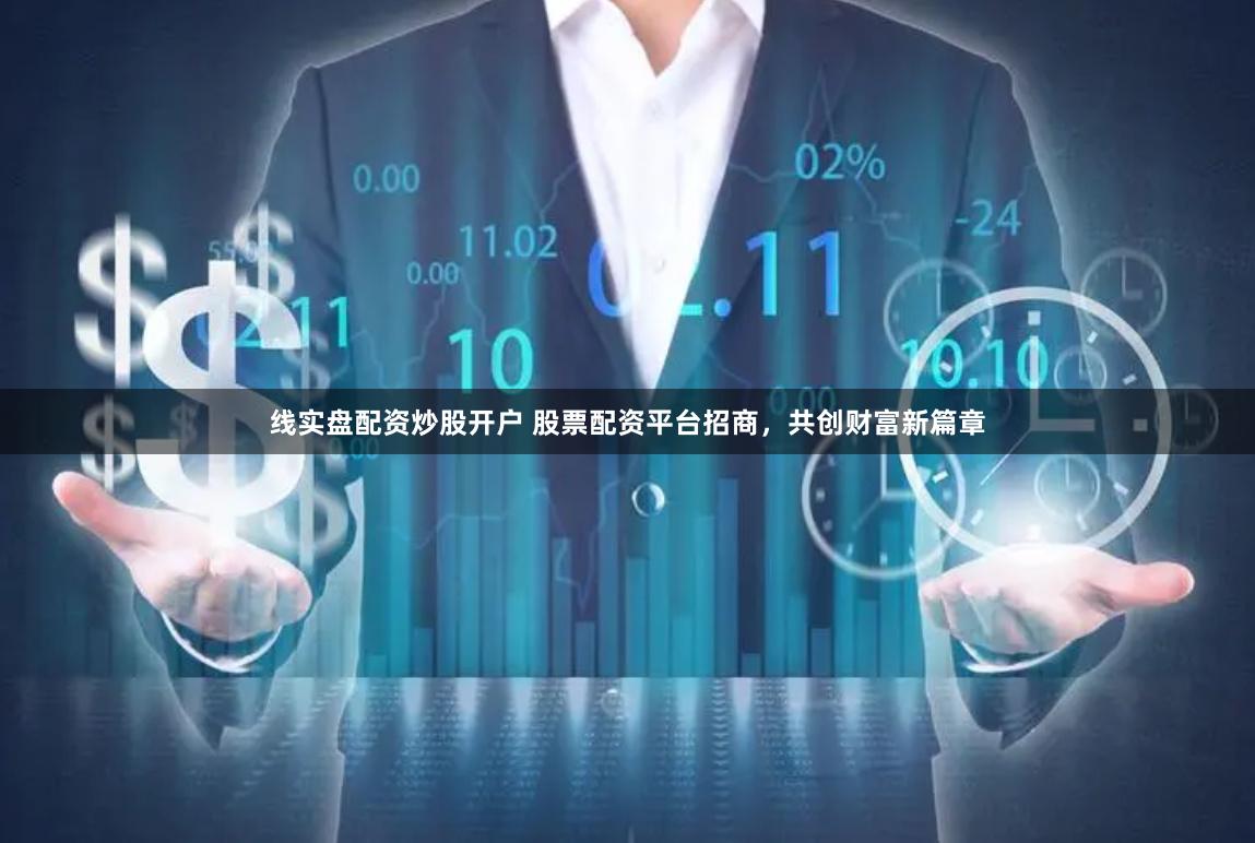 线实盘配资炒股开户 股票配资平台招商，共创财富新篇章
