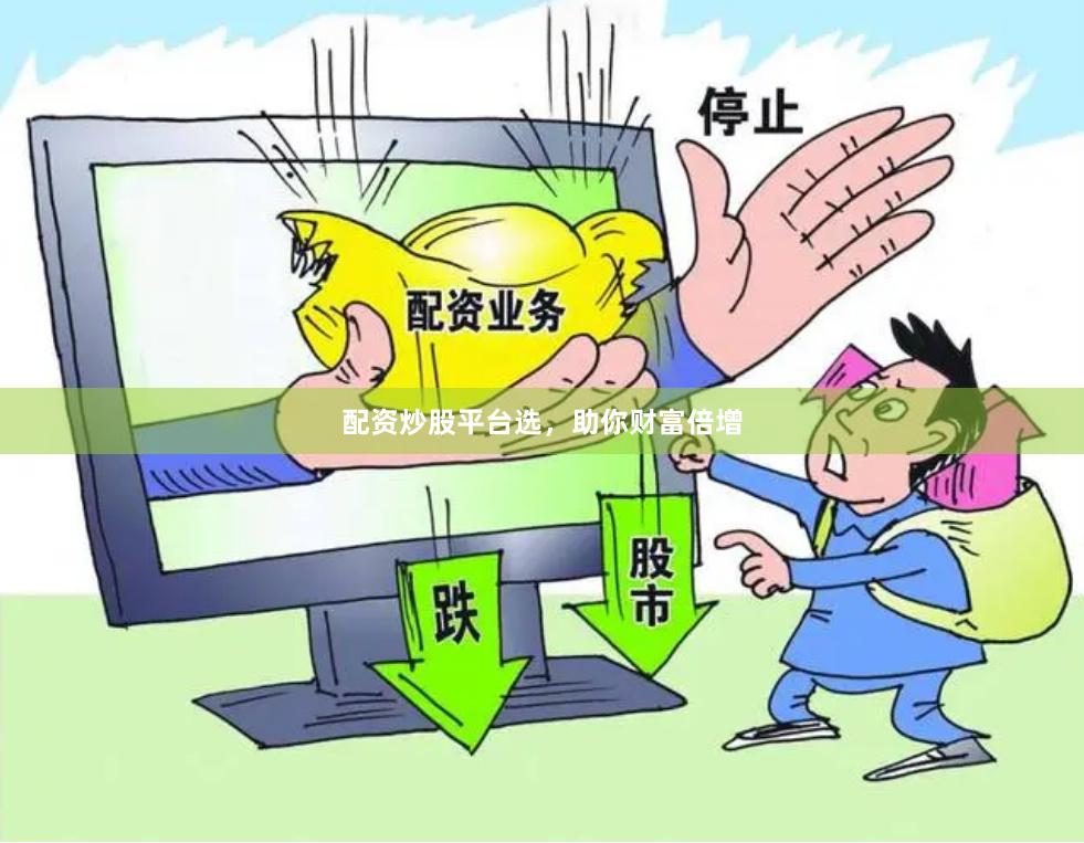配资炒股平台选，助你财富倍增