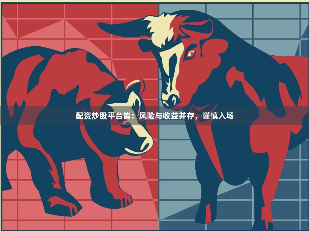 配资炒股平台皆：风险与收益并存，谨慎入场
