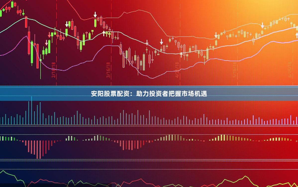 安阳股票配资：助力投资者把握市场机遇