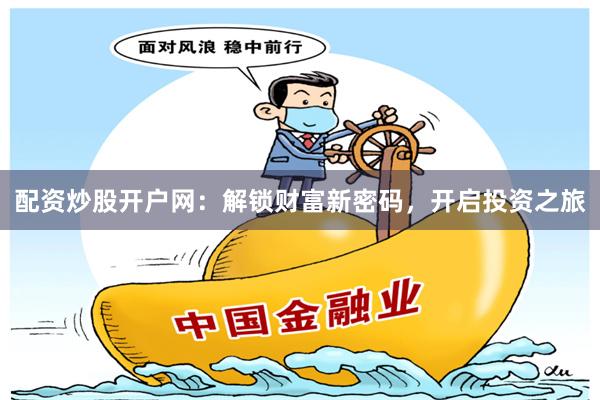 配资炒股开户网：解锁财富新密码，开启投资之旅