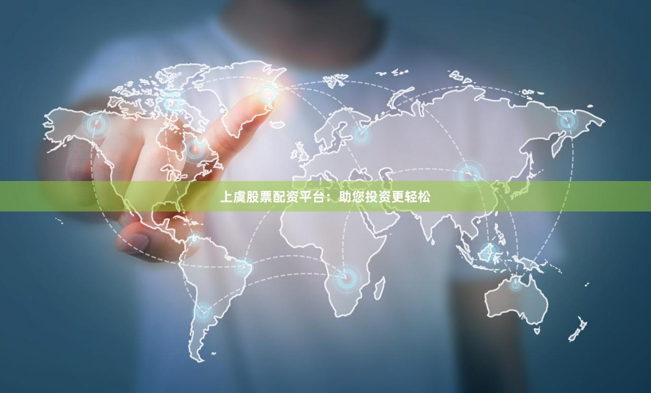 上虞股票配资平台：助您投资更轻松