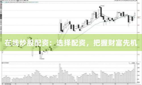 在线炒股配资：选择配资，把握财富先机