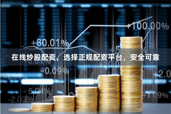 在线炒股配资，选择正规配资平台，安全可靠