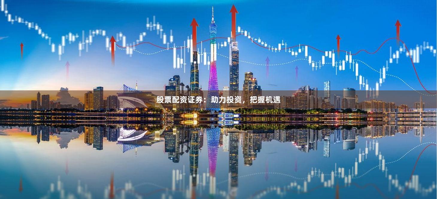 股票配资证券：助力投资，把握机遇