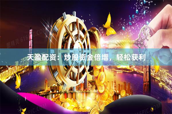 天盈配资：炒股资金倍增，轻松获利