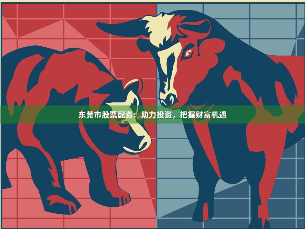 东莞市股票配资：助力投资，把握财富机遇