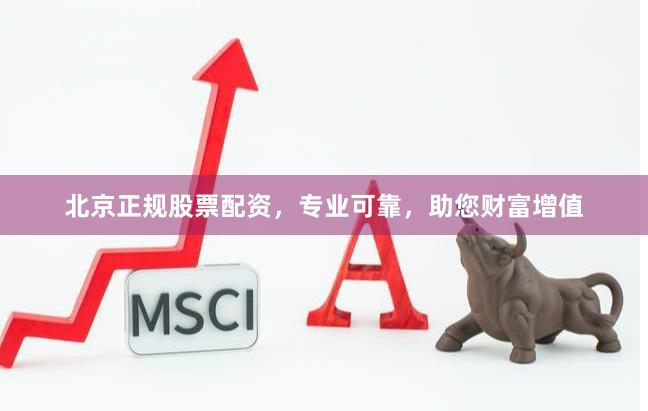 北京正规股票配资，专业可靠，助您财富增值
