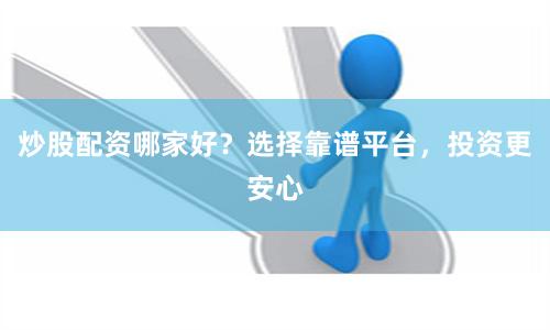 炒股配资哪家好？选择靠谱平台，投资更安心