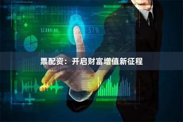 票配资：开启财富增值新征程