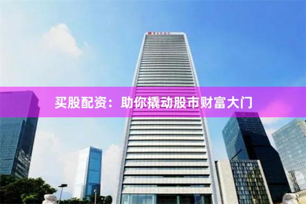 买股配资：助你撬动股市财富大门