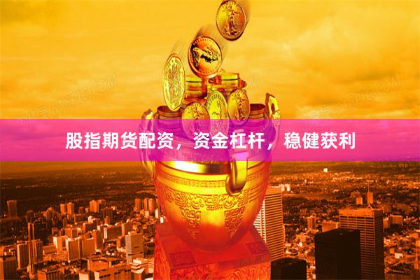 股指期货配资，资金杠杆，稳健获利