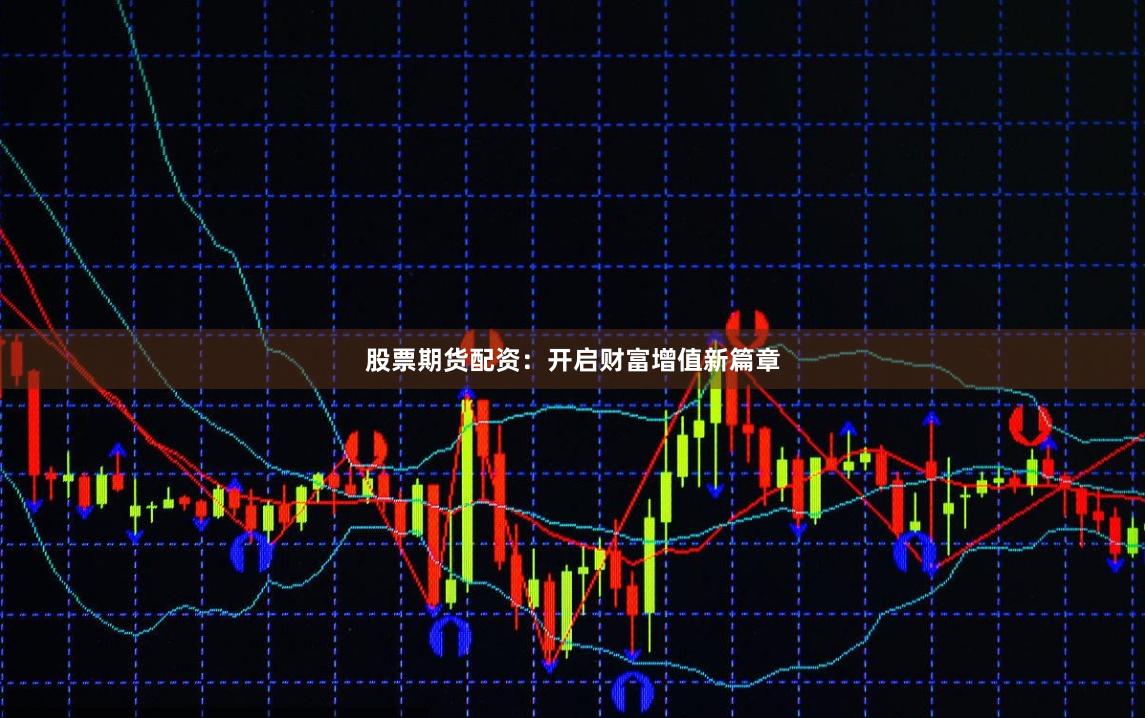 股票期货配资：开启财富增值新篇章