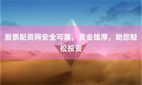 股票配资网安全可靠，资金雄厚，助您轻松投资