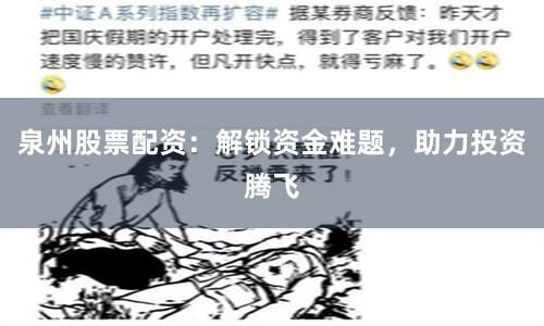 泉州股票配资：解锁资金难题，助力投资腾飞
