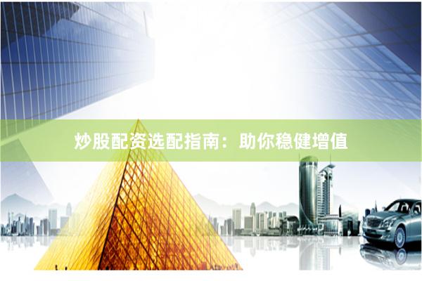 炒股配资选配指南:助你稳健增值