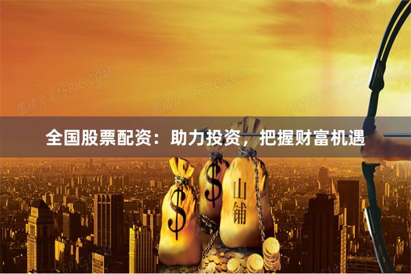 全国股票配资:助力投资,把握财富机遇