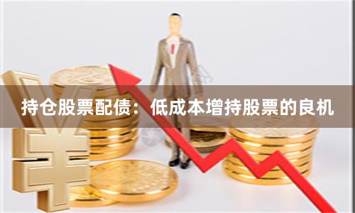 持仓股票配债:低成本增持股票的良机