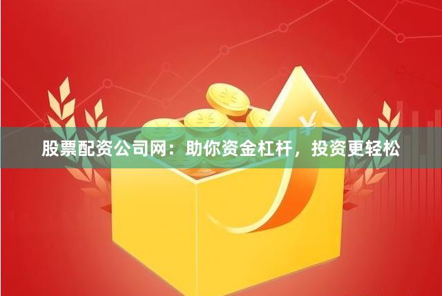 股票配资公司网:助你资金杠杆,投资更轻松
